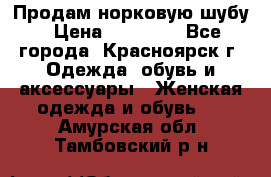 Продам норковую шубу › Цена ­ 50 000 - Все города, Красноярск г. Одежда, обувь и аксессуары » Женская одежда и обувь   . Амурская обл.,Тамбовский р-н